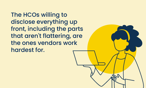 The HCOs willing to disclose everything up front, including the parts that aren't flattering, are the ones vendors work hardest for.